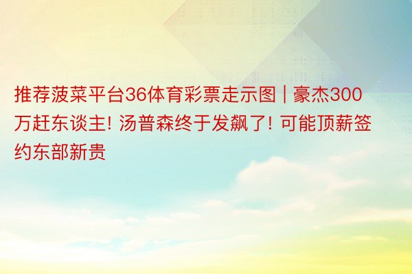 推荐菠菜平台36体育彩票走示图 | 豪杰300万赶东谈主! 汤普森终于发飙了! 可能顶薪签约东部新贵