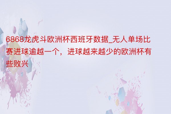 6868龙虎斗欧洲杯西班牙数据_无人单场比赛进球逾越一个，进球越来越少的欧洲杯有些败兴