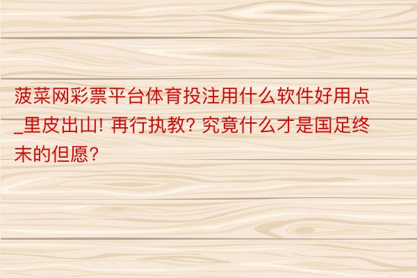 菠菜网彩票平台体育投注用什么软件好用点_里皮出山! 再行执教? 究竟什么才是国足终末的但愿?