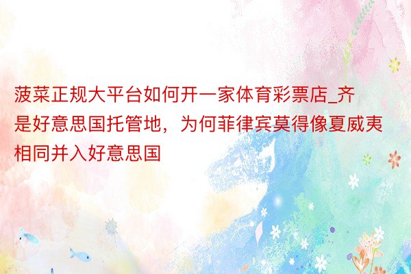 菠菜正规大平台如何开一家体育彩票店_齐是好意思国托管地，为何菲律宾莫得像夏威夷相同并入好意思国