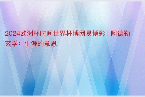 2024欧洲杯时间世界杯博网易博彩 | 阿德勒玄学：生涯的意思