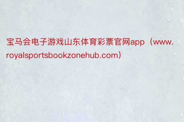 宝马会电子游戏山东体育彩票官网app（www.royalsportsbookzonehub.com）