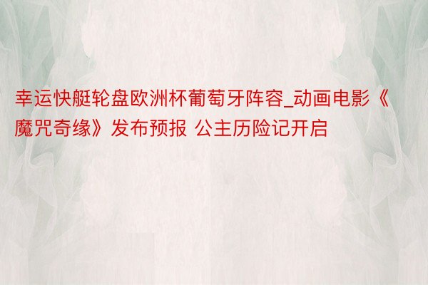 幸运快艇轮盘欧洲杯葡萄牙阵容_动画电影《魔咒奇缘》发布预报 公主历险记开启