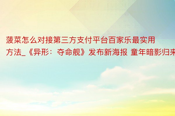 菠菜怎么对接第三方支付平台百家乐最实用方法_《异形：夺命舰》发布新海报 童年暗影归来