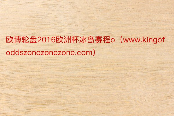 欧博轮盘2016欧洲杯冰岛赛程o（www.kingofoddszonezonezone.com）