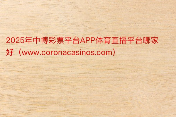 2025年中博彩票平台APP体育直播平台哪家好（www.coronacasinos.com）