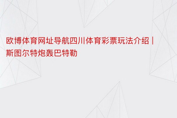 欧博体育网址导航四川体育彩票玩法介绍 | 斯图尔特炮轰巴特勒