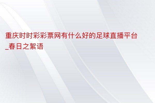 重庆时时彩彩票网有什么好的足球直播平台_春日之絮语