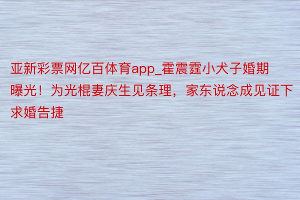 亚新彩票网亿百体育app_霍震霆小犬子婚期曝光！为光棍妻庆生见条理，家东说念成见证下求婚告捷
