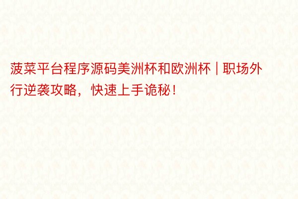 菠菜平台程序源码美洲杯和欧洲杯 | 职场外行逆袭攻略，快速上手诡秘！