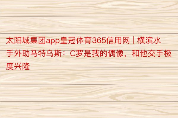太阳城集团app皇冠体育365信用网 | 横滨水手外助马特乌斯：C罗是我的偶像，和他交手极度兴隆