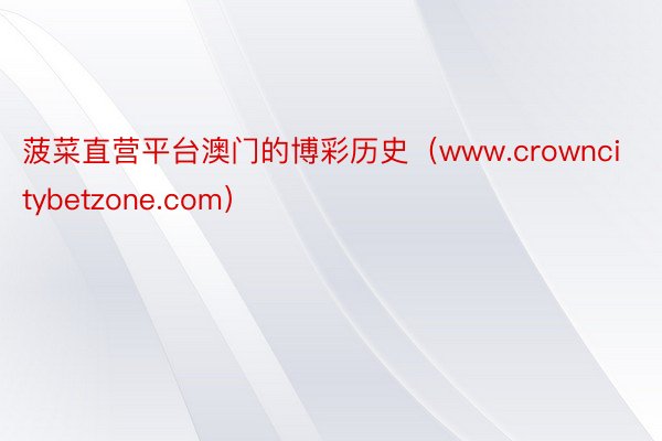 菠菜直营平台澳门的博彩历史（www.crowncitybetzone.com）